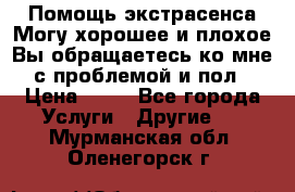 Помощь экстрасенса.Могу хорошее и плохое.Вы обращаетесь ко мне с проблемой и пол › Цена ­ 22 - Все города Услуги » Другие   . Мурманская обл.,Оленегорск г.